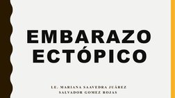 EMBARAZO 
ECTÓPICO
L E .  M A R I A N A  S A AV E D R A  J U Á R E Z  
S A LVA D O R  G O M E Z  R O J A S   

