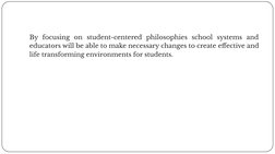 By focusing on student-centered philosophies school systems and 
educators will be able to make necessary changes to create e