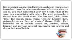 It is important to understand how philosophy and education are 
interrelated. In order to become the most eﬀective teacher yo