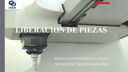 LIBERACION DE PIEZAS 
MARCO ANTONIO ESQUIVEL OLIVO
 TECNICO DE CALIDAD IASA METAL
