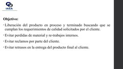 Objetivo:
• Liberación del producto en proceso y terminado buscando que se 
cumplan los requerimientos de calidad solicitados