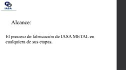 Alcance:
El proceso de fabricación de IASA METAL en 
cualquiera de sus etapas.
