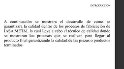 INTRODUCCION
A continuación se mostrara el desarrollo de como se 
garantizara la calidad dentro de los procesos de fabricació