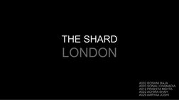 THE SHARD
LONDON
A002 ROSHNI RAJA 
A003 SONALI CHAMADIA
A012 PRISHITA MEHTA
A022 ACHIRA SHAH
A029 AARYAA JOSHI
