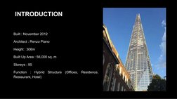 INTRODUCTION
Built : November 2012
Architect : Renzo Piano
Height : 306m
Built Up Area : 56,000 sq. m
Storeys : 95
Function :