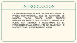 INTRODUCCION
INTRODUCCION
LA ENFMEDAD PERIODONTAL ES UNA PATOLOGIA DE 
PRIGEN MULTIFACTORIAL QUE SE MANIFIESTA DE 
MANERA 
TA