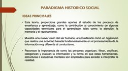 PARADIGMA HISTORICO SOCIAL
IDEAS PRINCIPALES
• Esta teoría, proporciona grandes aportes al estudio de los procesos de
enseñan