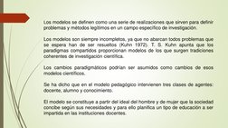 Los modelos se definen como una serie de realizaciones que sirven para definir
problemas y métodos legítimos en un campo espe