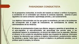 PARADIGMA CONDUCTISTA
En la perspectiva conductista, la función del maestro se reduce a verificar el programa,
a constituirse