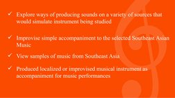 Explore ways of producing sounds on a variety of sources that 
would simulate instrument being studied
Improvise simple acc
