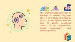 The cognitive-code approach to 
learning a second language 
sees it as a study of language 
as a complex system with the 
goa