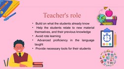 Teacher's role
•  Build on what the students already know 
•  Help the students relate to new material 
themselves, and their