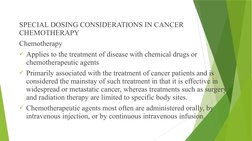 SPECIAL DOSING CONSIDERATIONS IN CANCER 
CHEMOTHERAPY
Chemotherapy
Applies to the treatment of disease with chemical drugs o