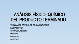 ANÁLISIS FÍSICO- QUÍMICO 
DEL PRODUCTO TERMINADO  
TÉCNICAS DE CONTROL DE CALIDAD INDUSTRIA 
FARMACÉUTICA          
Q.F. MIRI