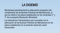 LA DIGEMID
Monitoreará periódicamente la adecuación progresiva del 
cumplimiento de las Buenas Prácticas de Manufacturas, la