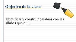 Objetivo de la clase:
Identificar y construir palabras con las 
sílabas que-qui.
