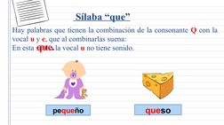 Sílaba “que”
Hay palabras que tienen la combinación de la consonante Q con la 
vocal u y e, que al combinarlas suena: