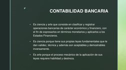 z 
CONTABILIDAD BANCARIA 

Es ciencia y arte que consiste en clasificar y registrar 
operaciones bancarias de carácter econó