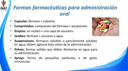 Formas farmacéuticas para administración 
oral 
•
Capsulas: fármaco + cubierta.
•
Comprimidos: compresión del fármaco + excip