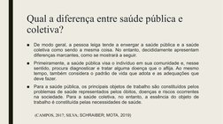 Qual a diferença entre saúde pública e 
coletiva?
■
De modo geral, a pessoa leiga tende a enxergar a saúde pública e a saúde
