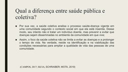 Qual a diferença entre saúde pública e 
coletiva?
■
Por sua vez, a saúde coletiva analisa o processo saúde-doença vigente em