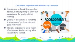 Curriculum Implementation Influence by Assessment
◉Assessment, as Derek Rowntree has 
defined, is about getting to know our