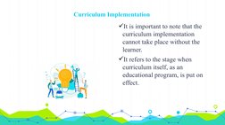 Curriculum Implementation
It is important to note that the 
curriculum implementation 
cannot take place without the 
learne