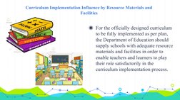 Curriculum Implementation Influence by Resource Materials and 
Facilities
◉For the officially designed curriculum 
to be full