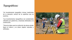 Topográficos:
*Un levantamiento topográfico incluye mediciones 
de la elevación vertical de la superficie que se 
examina.
*L