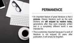 PERMANENCE
• An important feature of great literature is that it 
endures. Classic literature such as the work 
Dickens are s