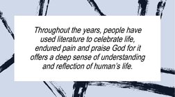 Throughout the years, people have 
used literature to celebrate life, 
endured pain and praise God for it 
offers a deep sens