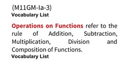 (M11GM-Ia-3)
Vocabulary List 
Operations on Functions refer to the
rule  of  Addition,  Subtraction,
Multiplication,
 
Divisi