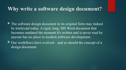 Why write a software design document?
The software design document in its original form may indeed 
be irrelevant today. A r