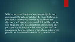 While an important function of a software design doc is to 
communicate the technical details of the planned solution to 
you