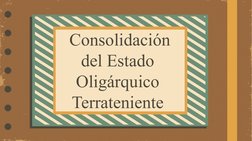  Consolidación 
del Estado 
Oligárquico 
Terrateniente
