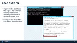 6
LDAP OVER SSL
• Import the CA Certificate 
that signed the certificate 
used by the External 
Directory into the Vault 
ser