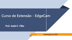  Curso de Extensão - EdgeCam
Prof. André F. Filho
AULA 01– Introdução ao CAM
