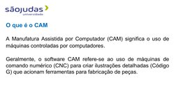 O que é o CAM
A Manufatura Assistida por Computador (CAM) significa o uso de 
máquinas controladas por computadores.
Geralmen