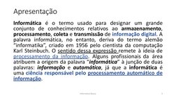 Informática Básica 
3 
Apresentação 
 
 
 
 
 Informática é o termo usado para designar um grande 
conjunto de conhecimentos