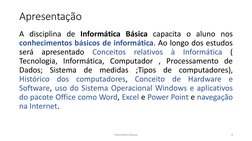 Informática Básica 
4 
Apresentação 
 
 
 
 
 
A disciplina de Informática Básica capacita o aluno nos 
conhecimentos básicos