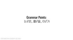 Grammar Points:
 는/은, 를/을, 이/가
