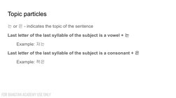 Topic particles
는 or 은 - indicates the topic of the sentence
Last letter of the last syllable of the subject is a vowel + 는
E