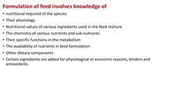 Formulation of feed involves knowledge of 
• nutritional required of the species 
• Their physiology 
• Nutritional values of