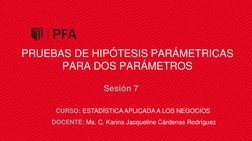 PRUEBAS DE HIPÓTESIS PARÁMETRICAS 
PARA DOS PARÁMETROS
Sesión 7
CURSO: ESTADÍSTICA APLICADA A LOS NEGOCIOS
DOCENTE: Ms. C. Ka