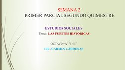 SEMANA 2
 PRIMER PARCIAL SEGUNDO QUIMESTRE
ESTUDIOS SOCIALES
 Tema : LAS FUENTES HISTÓRICAS
OCTAVO “A” Y “B”
LIC. CARMEN CÁRD