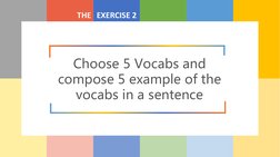 THE EXERCISE 2
Choose 5 Vocabs and 
compose 5 example of the 
vocabs in a sentence
