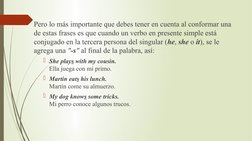 Pero lo más importante que debes tener en cuenta al conformar una 
de estas frases es que cuando un verbo en presente simple