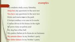 examples
The students study every Saturday.
Aleja has any questions to the next test
You have any questions to the next test