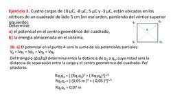 Determine: 
a) el potencial en el centro geométrico del cuadrado, 
b) la energía almacenada en el sistema.
16. a) El potencia