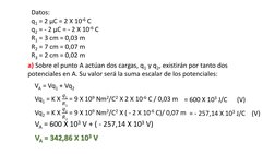 a) Sobre el punto A actúan dos cargas, q1 y q2, existirán por tanto dos 
potenciales en A. Su valor será la suma escalar de l